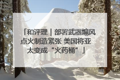 和评理｜部署武器煽风点火制造紧张 美国将亚太变成“火药桶”
